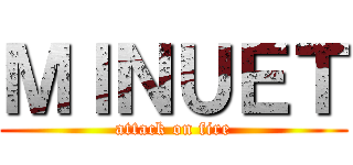 ＭＩＮＵＥＴ (attack on fire)