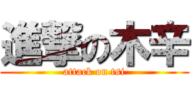 進撃の木辛 (attack on tsi)
