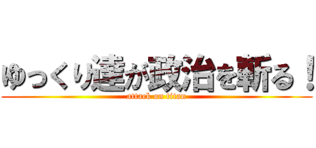 ゆっくり達が政治を斬る！ (attack on titan)