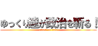 ゆっくり達が政治を斬る！ (attack on titan)