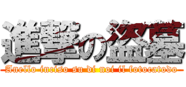 進撃の盜墓 (Anello inciso su di noi il fotocatodo)