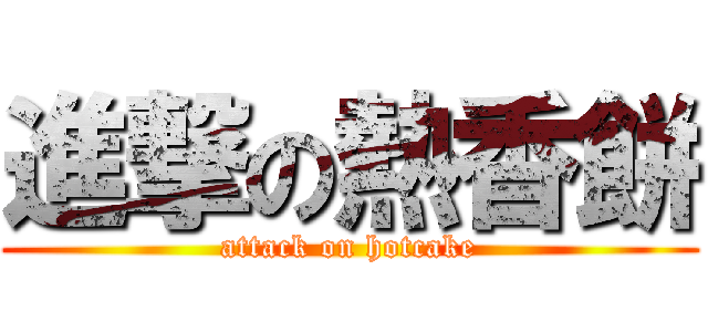 進撃の熱香餅 (attack on hotcake)