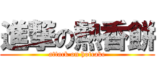 進撃の熱香餅 (attack on hotcake)