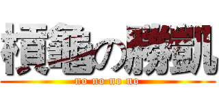 槓龜の勝凱 (no no no no)