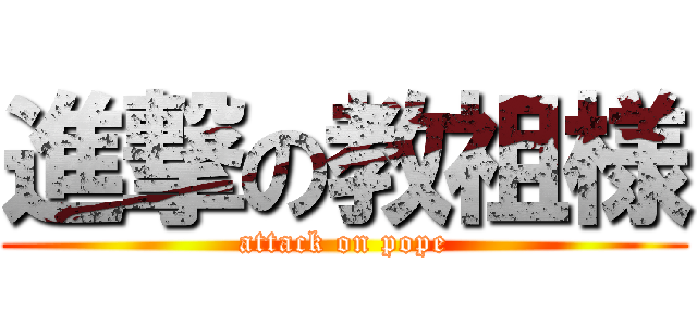 進撃の教祖様 (attack on pope)