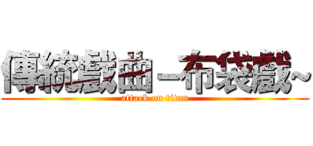 傳統戲曲－布袋戲~ (attack on titan)