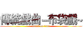 傳統戲曲－布袋戲~ (attack on titan)