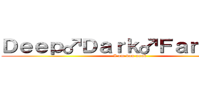 Ｄｅｅｐ♂Ｄａｒｋ♂Ｆａｎｔａｓｙ (I am van noob)