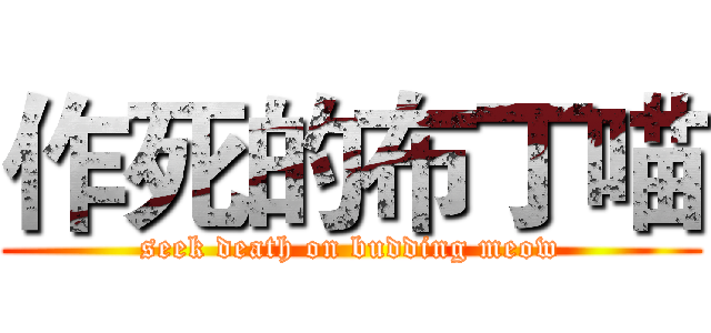 作死的布丁喵 (seek death on budding meow)