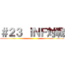 ＃２３ ＩＮＦ対戦 ()