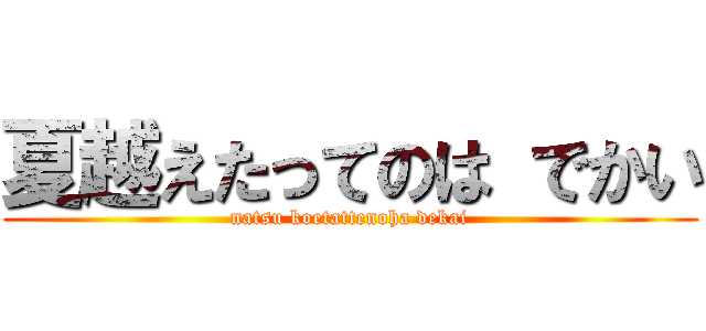 夏越えたってのは でかい (natsu koetattenoha dekai)