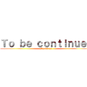 Ｔｏ ｂｅ ｃｏｎｔｉｎｕｅｄ (By Nikeye)