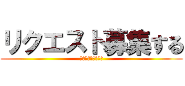リクエスト募集する (よろしくね♪ひなの)