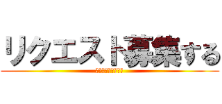 リクエスト募集する (よろしくね♪ひなの)