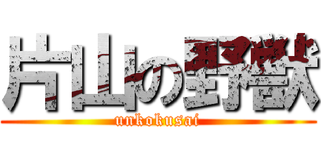 片山の野獣 (unkokusai)
