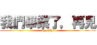 我們畢業了，再見 (Bye Bye)