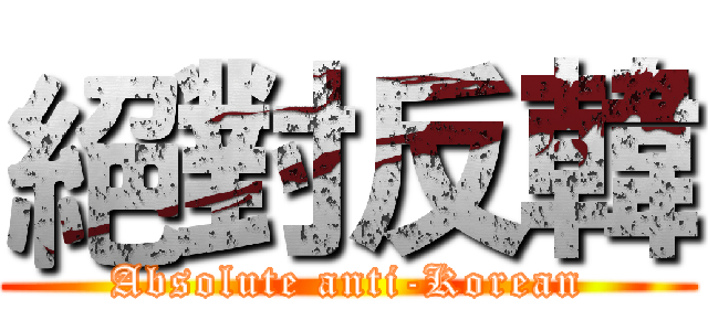 絕對反韓 (Absolute anti-Korean)