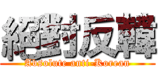 絕對反韓 (Absolute anti-Korean)