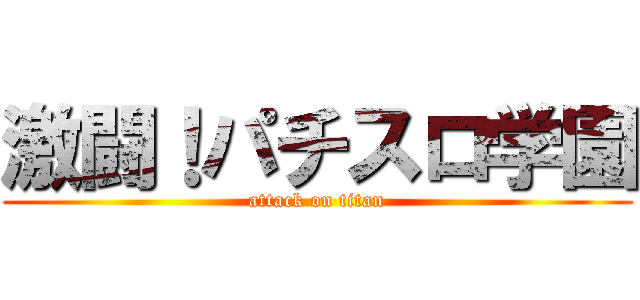 激闘！パチスロ学園 (attack on titan)