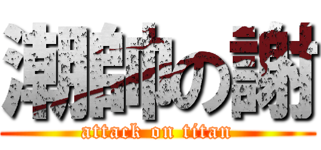 潮帥の謝 (attack on titan)