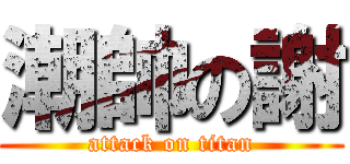 潮帥の謝 (attack on titan)
