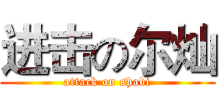 进击の尔灿 (attack on shabi)