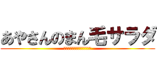 あやさんのまん毛サラダ (りくぅ〜食べれる子だよぉ〜！)