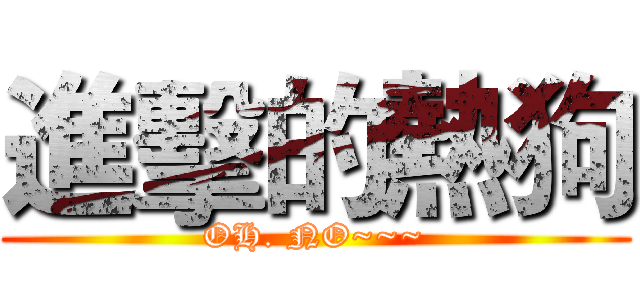 進擊的熱狗 (OH. NO~~~)