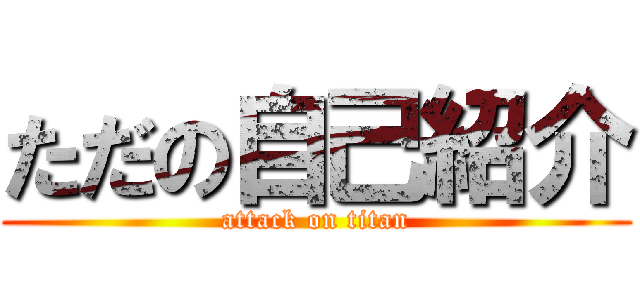 ただの自己紹介 (attack on titan)