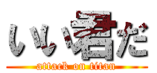 いい君だ (attack on titan)