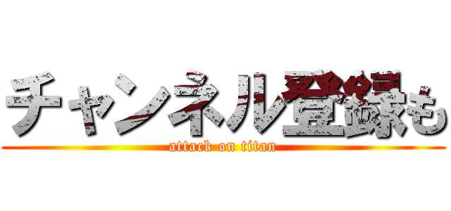 チャンネル登録も (attack on titan)