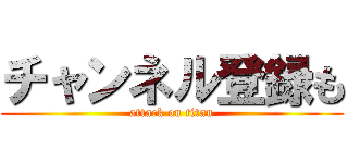 チャンネル登録も (attack on titan)