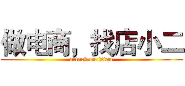 做电商，找店小二 (attack on titan)