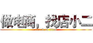 做电商，找店小二 (attack on titan)