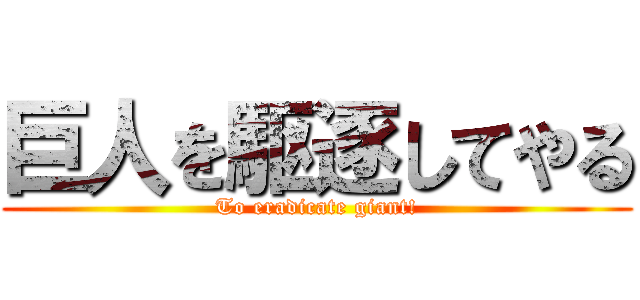 巨人を駆逐してやる (To eradicate giant!)