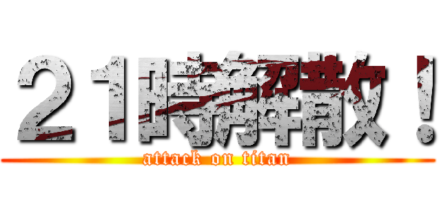 ２１時解散！ (attack on titan)
