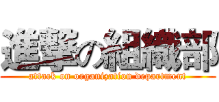 進撃の組織部 (attack on organization department)