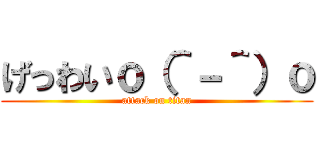 げっわいｏ（＾－＾）ｏ (attack on titan)