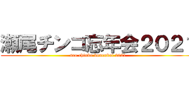 瀬尾チンコ忘年会２０２１ (seo chinko bonenkai 2021)