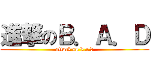 進撃のＢ．Ａ．Ｄ (attack on b.a.d)