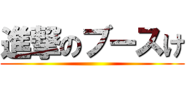 進撃のブースけ ()