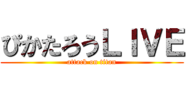 ぴかたろうＬＩＶＥ (attack on titan)