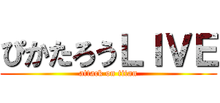 ぴかたろうＬＩＶＥ (attack on titan)