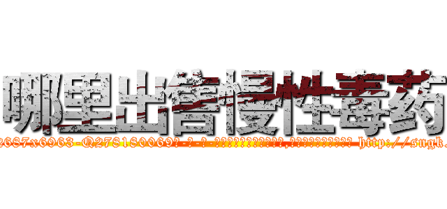 哪里出售慢性毒药 (哪里出售慢性毒药【电-186x2687x6963-Q278180069元-吉-药-业】我们做的是长期生意,靠的是老客户长期支持 http://sngk.net/CUNAoX
)