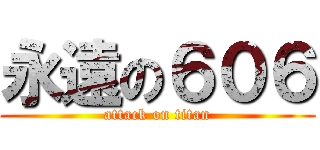 永遠の６０６ (attack on titan)