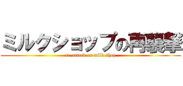 ミルクショップの再襲撃 (re-attack on milk shop)