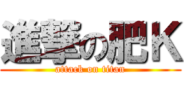 進撃の肥Ｋ (attack on titan)