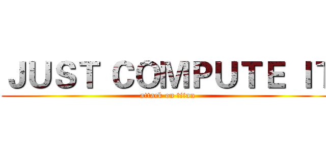 ＪＵＳＴ ＣＯＭＰＵＴＥ ＩＴ (attack on titan)