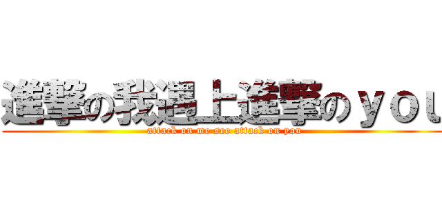 進撃の我遇上進撃のｙｏｕ (attack on me see attack on you)