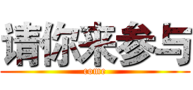 请你来参与 (come)